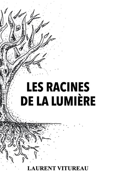 Les racines de la lumière : Recueil de poèemes et d'Aphorismes écrits et illustrés par Laurent Vitureau